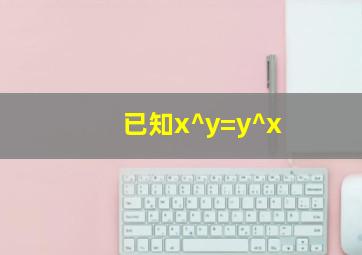 已知x^y=y^x